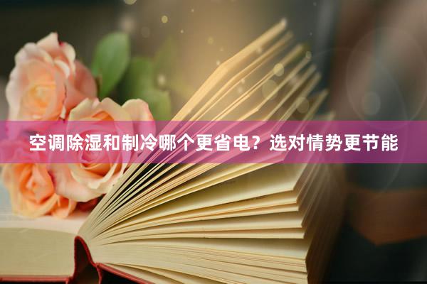 空调除湿和制冷哪个更省电？选对情势更节能
