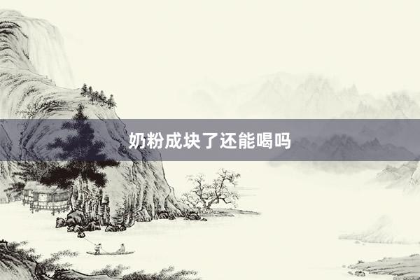 奶粉成块了还能喝吗